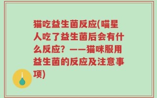 猫吃益生菌反应(喵星人吃了益生菌后会有什么反应？——猫咪服用益生菌的反应及注意事项)