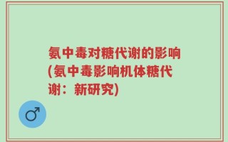 氨中毒对糖代谢的影响(氨中毒影响机体糖代谢：新研究)