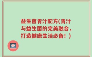 益生菌青汁配方(青汁与益生菌的完美融合，打造健康生活必备！)