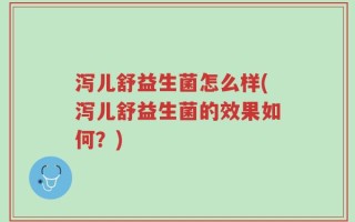 泻儿舒益生菌怎么样(泻儿舒益生菌的效果如何？)
