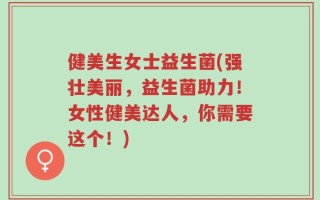 健美生女士益生菌(强壮美丽，益生菌助力！女性健美达人，你需要这个！)