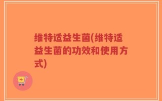 维特适益生菌(维特适益生菌的功效和使用方式)