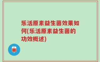 乐活原素益生菌效果如何(乐活原素益生菌的功效概述)