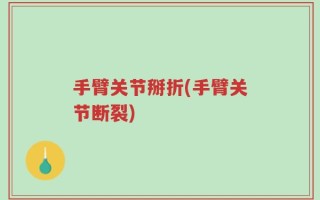 手臂关节掰折(手臂关节断裂)