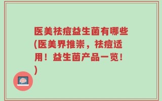 医美祛痘益生菌有哪些(医美界推崇，祛痘适用！益生菌产品一览！)