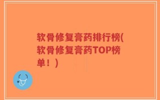 软骨修复膏药排行榜(软骨修复膏药TOP榜单！)