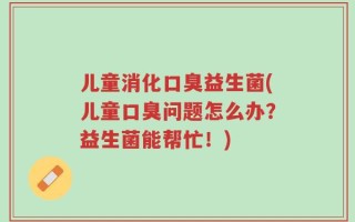 儿童消化口臭益生菌(儿童口臭问题怎么办？益生菌能帮忙！)