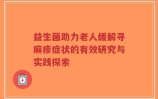益生菌助力老人缓解寻麻疹症状的有效研究与实践探索