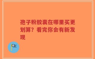 孢子粉胶囊在哪里买更划算？看完你会有新发现