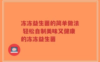 冻冻益生菌的简单做法 轻松自制美味又健康的冻冻益生菌