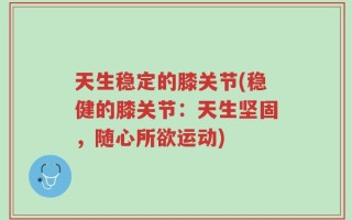 天生稳定的膝关节(稳健的膝关节：天生坚固，随心所欲运动)