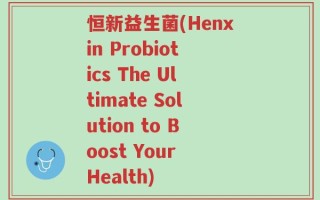 恒新益生菌(Henxin Probiotics The Ultimate Solution to Boost Your Health)