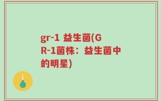 gr-1 益生菌(GR-1菌株：益生菌中的明星)