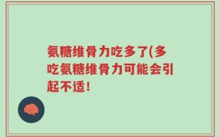 氨糖维骨力吃多了(多吃氨糖维骨力可能会引起不适！