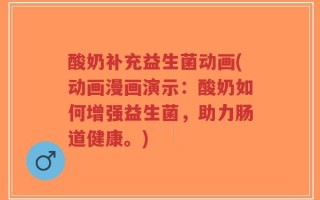 酸奶补充益生菌动画(动画漫画演示：酸奶如何增强益生菌，助力肠道健康。)