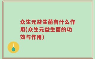 众生元益生菌有什么作用(众生元益生菌的功效与作用)