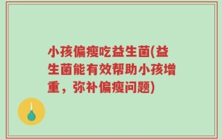 小孩偏瘦吃益生菌(益生菌能有效帮助小孩增重，弥补偏瘦问题)