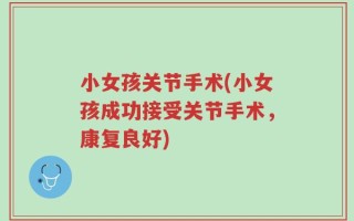 小女孩关节手术(小女孩成功接受关节手术，康复良好)