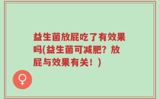 益生菌放屁吃了有效果吗(益生菌可减肥？放屁与效果有关！)
