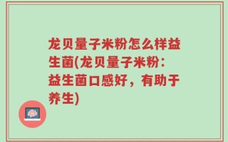 龙贝量子米粉怎么样益生菌(龙贝量子米粉：益生菌口感好，有助于养生)
