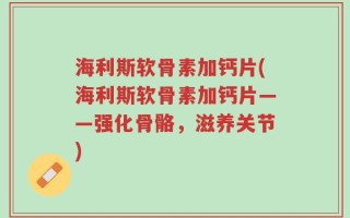 海利斯软骨素加钙片(海利斯软骨素加钙片——强化骨骼，滋养关节)