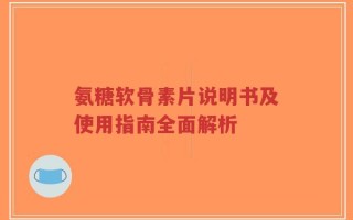 氨糖软骨素片说明书及使用指南全面解析