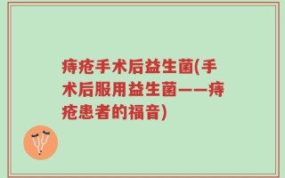 痔疮手术后益生菌(手术后服用益生菌——痔疮患者的福音)