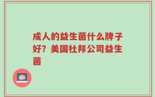 成人的益生菌什么牌子好？美国杜邦公司益生菌