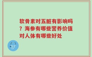 软骨素对五脏有影响吗？海参有哪些营养价值对人体有哪些好处