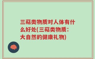 三萜类物质对人体有什么好处(三萜类物质：大自然的健康礼物)