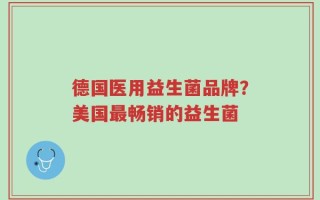 德国医用益生菌品牌？美国最畅销的益生菌