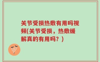 关节受损热敷有用吗视频(关节受损，热敷缓解真的有用吗？)
