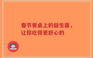 春节餐桌上的益生菌，让你吃得更舒心的