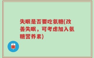 失眠是否要吃氨糖(改善失眠，可考虑加入氨糖营养素)