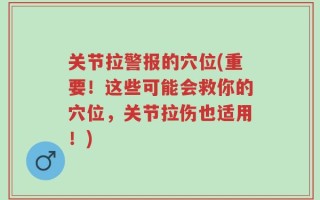 关节拉警报的穴位(重要！这些可能会救你的穴位，关节拉伤也适用！)