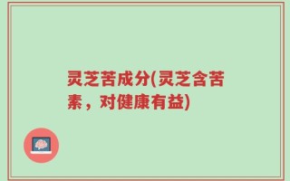 灵芝苦成分(灵芝含苦素，对健康有益)