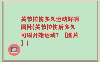 关节拉伤多久运动好呢图片(关节拉伤后多久可以开始运动？【图片】)