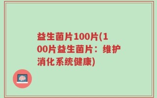 益生菌片100片(100片益生菌片：维护消化系统健康)