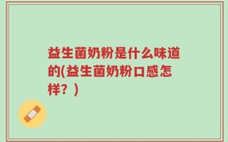 益生菌奶粉是什么味道的(益生菌奶粉口感怎样？)