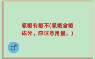 氨糖有糖不(氨糖含糖成分，应注意用量。)