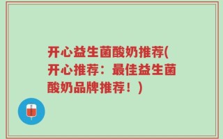 开心益生菌酸奶推荐(开心推荐：最佳益生菌酸奶品牌推荐！)