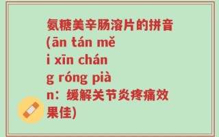 氨糖美辛肠溶片的拼音(ān tán měi xīn cháng róng piàn：缓解关节炎疼痛效果佳)