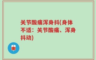 关节酸痛浑身抖(身体不适：关节酸痛、浑身抖动)