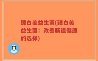 臻白美益生菌(臻白美益生菌：改善肠道健康的选择)