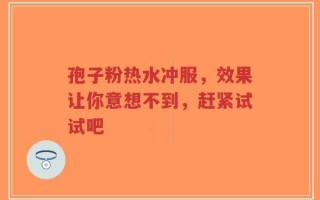孢子粉热水冲服，效果让你意想不到，赶紧试试吧