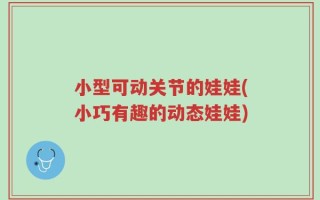 小型可动关节的娃娃(小巧有趣的动态娃娃)