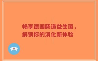 畅享德国肠道益生菌，解锁你的消化新体验