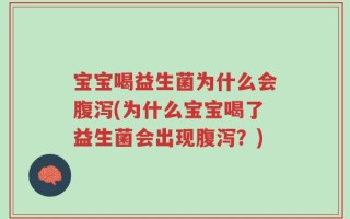 宝宝喝益生菌为什么会腹泻(为什么宝宝喝了益生菌会出现腹泻？)