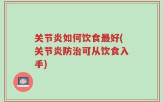 关节炎如何饮食最好(关节炎防治可从饮食入手)