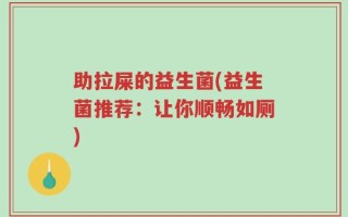 助拉屎的益生菌(益生菌推荐：让你顺畅如厕)